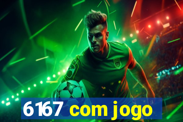 6167 com jogo